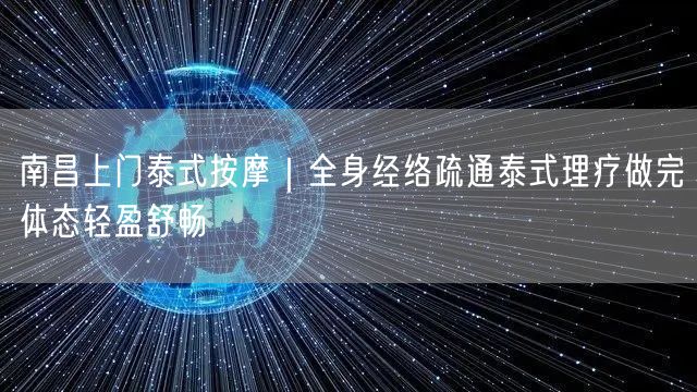 南昌上门泰式按摩｜全身经络疏通泰式理疗做完体态轻盈舒畅