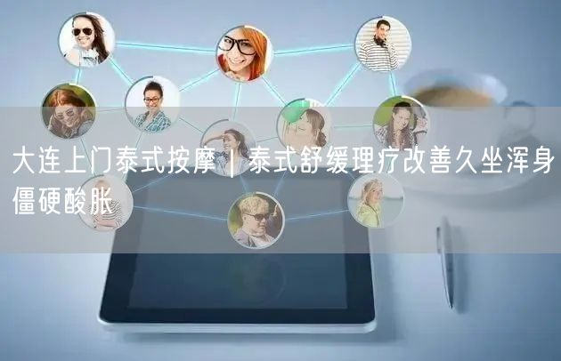 大连上门泰式按摩｜泰式舒缓理疗改善久坐浑身僵硬酸胀