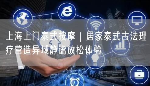 上海上门泰式按摩｜居家泰式古法理疗营造异域静谧放松体验