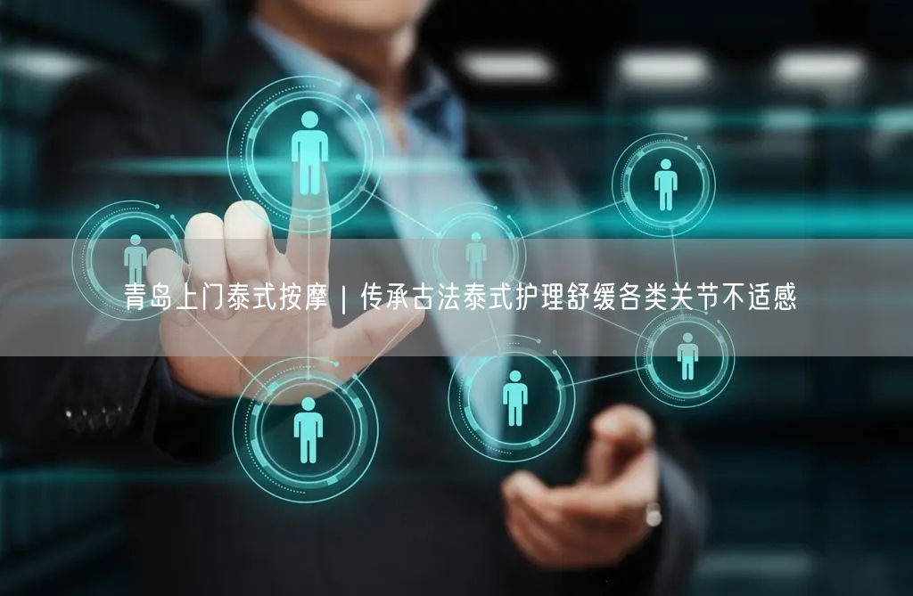 青岛上门泰式按摩｜传承古法泰式护理舒缓各类关节不适感
