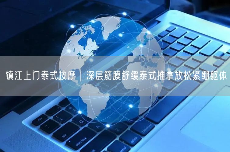 镇江上门泰式按摩：深层舒缓，放松紧绷躯体享自由