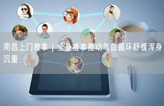 南昌上门推拿实操：全身推拿促气血，避坑指南助健康