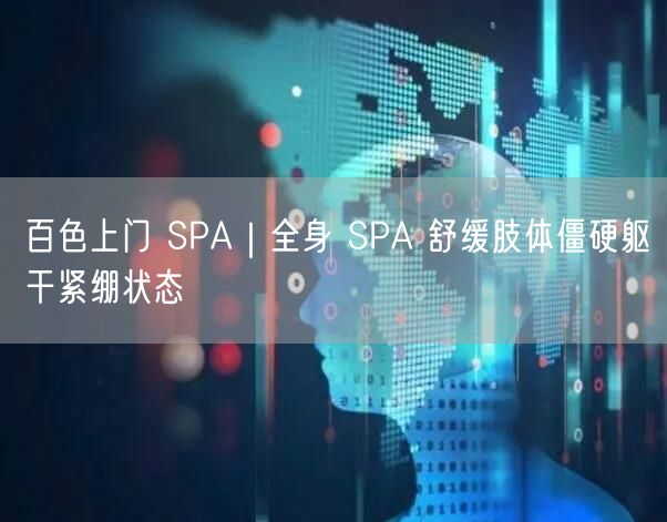 百色上门 SPA｜全身 SPA 舒缓肢体僵硬躯干紧绷状态