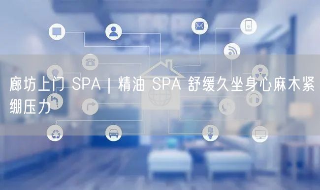 廊坊上门精油SPA，久坐舒缓身心放松压力释放