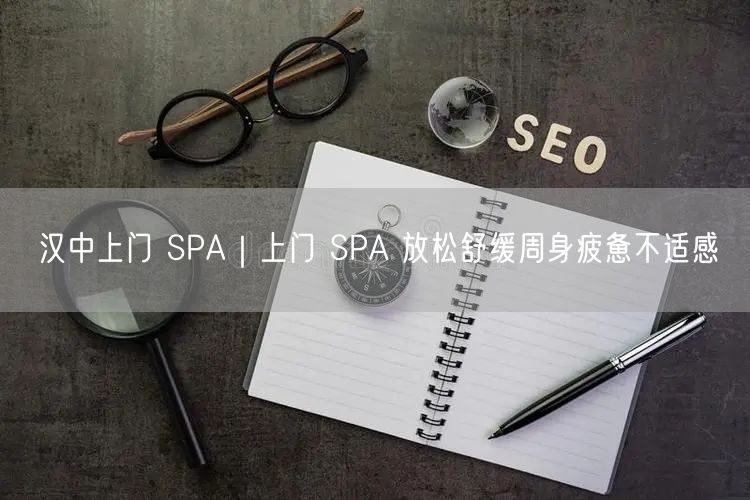 汉中上门SPA服务，舒缓周身疲惫享居家放松体验