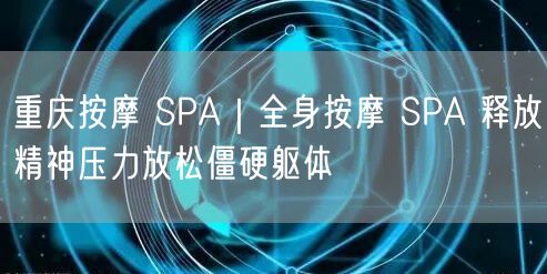 重庆按摩SPA体验：全身放松，释放压力，畅享舒适