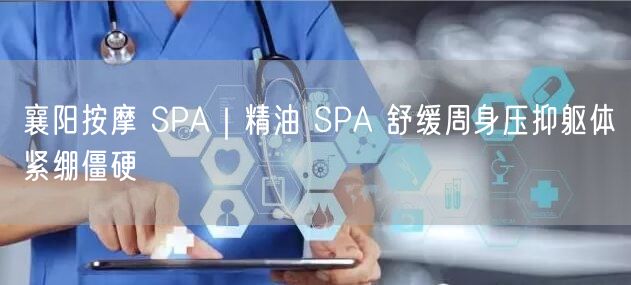 襄阳按摩 SPA｜精油 SPA 舒缓周身压抑躯体紧绷僵硬