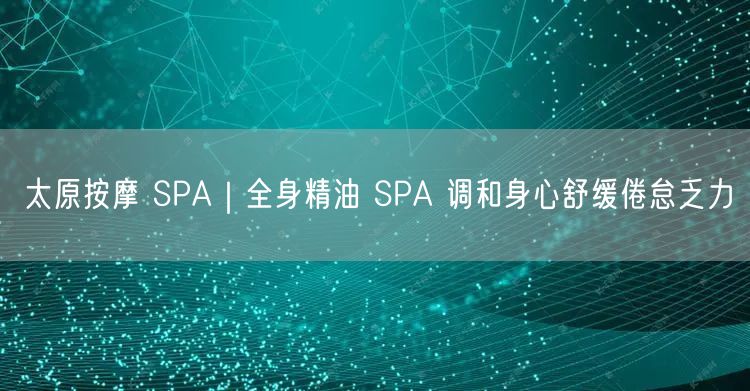 太原按摩SPA体验：全身精油SPA身心舒缓，缓解疲劳