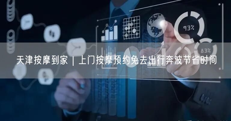 天津按摩到家｜上门按摩预约免去出行奔波节省时间
