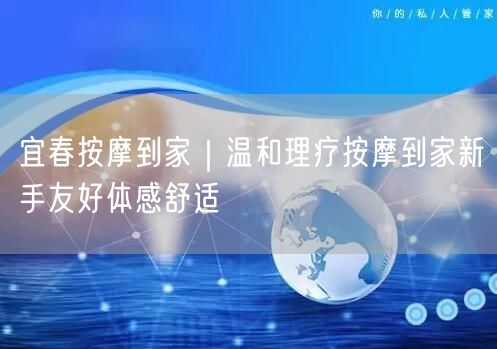 宜春按摩到家：新手友好，温和理疗体感超舒适
