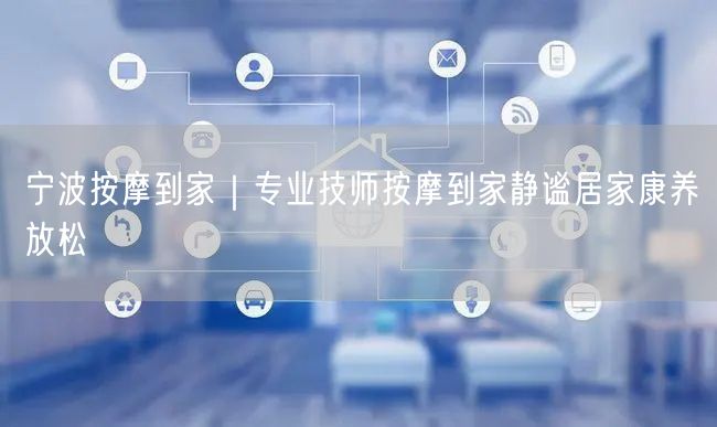 宁波按摩到家：专业技师上门，畅享居家康养放松