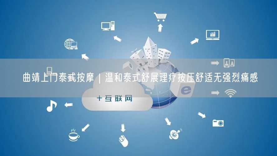曲靖上门泰式按摩：温和舒展，畅享舒适理疗体验