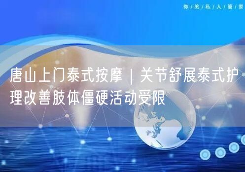 唐山上门泰式按摩：关节舒展，改善僵硬缓解活动受限