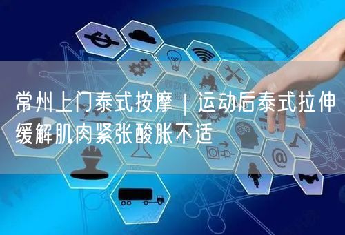 常州上门泰式按摩：运动后拉伸，速缓肌肉紧张酸胀