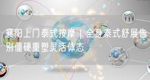 襄阳上门泰式按摩｜全身泰式舒展告别僵硬重塑灵活体态