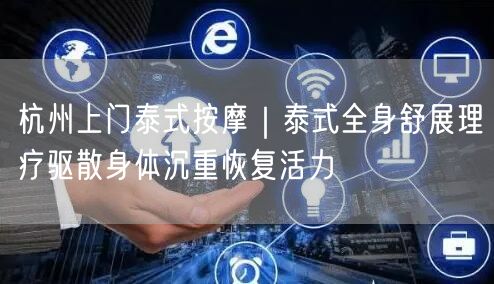 杭州上门泰式按摩|泰式全身舒展理疗驱散身体沉重恢复活力