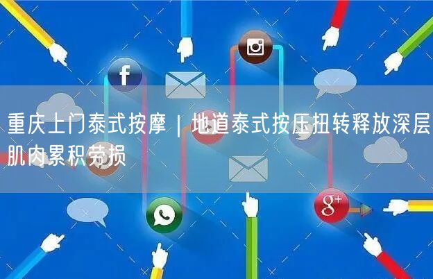 重庆上门泰式按摩：泰式按压解深层肌肉劳损之困