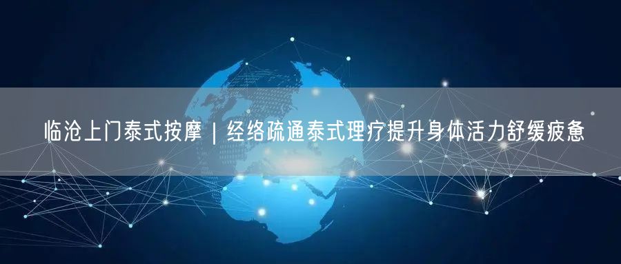 临沧上门泰式按摩｜经络疏通泰式理疗提升身体活力舒缓疲惫