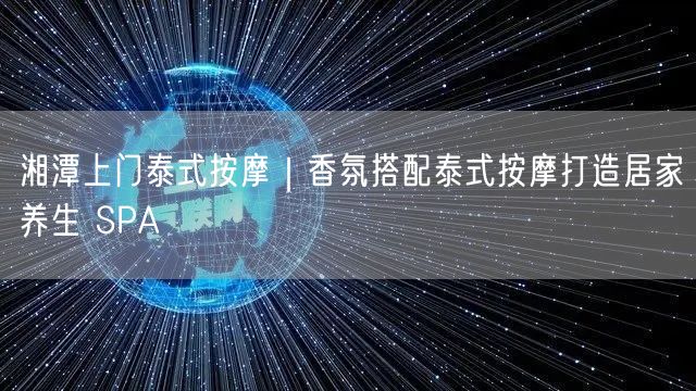 湘潭上门泰式按摩+香氛，实操打造居家养生SPA避坑