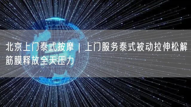北京上门泰式按摩｜上门服务泰式被动拉伸松解筋膜释放全天压力