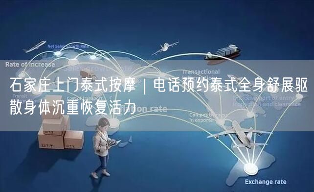 石家庄上门泰式按摩｜电话预约泰式全身舒展驱散身体沉重恢复活力