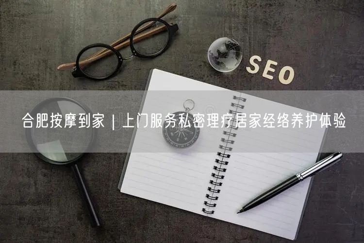 合肥按摩到家｜上门服务私密理疗居家经络养护体验