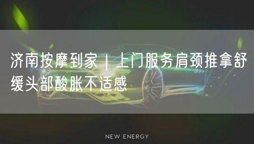 济南按摩到家｜上门服务肩颈推拿舒缓头部酸胀不适感