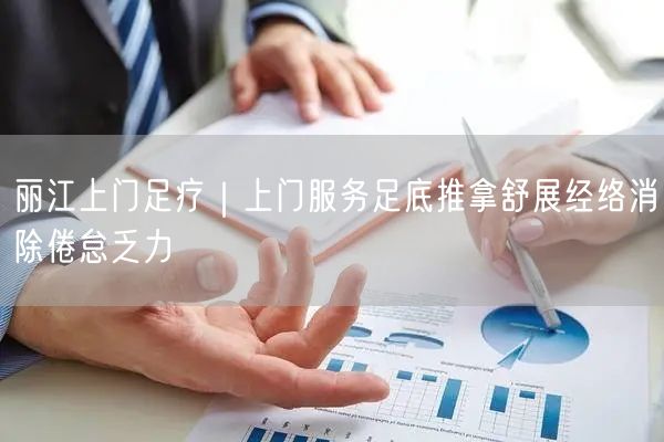 丽江上门足疗｜上门服务足底推拿舒展经络消除倦怠乏力