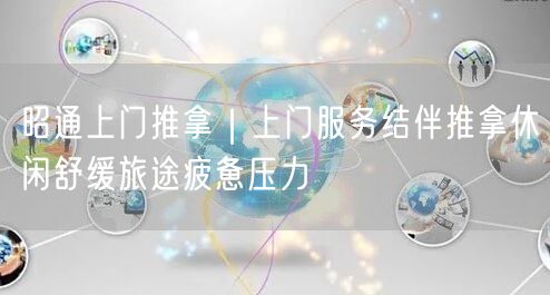 昭通上门推拿｜上门服务结伴推拿休闲舒缓旅途疲惫压力