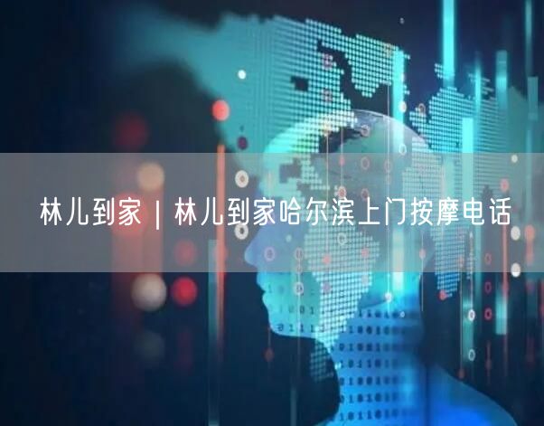 林儿到家｜林儿到家哈尔滨上门按摩电话