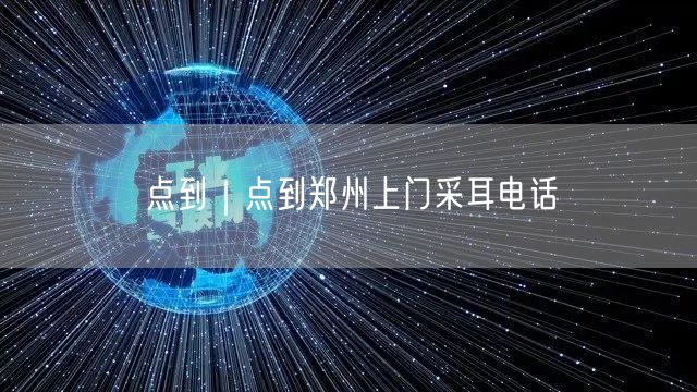 点到｜点到郑州上门采耳电话