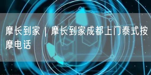 摩长到家｜摩长到家成都上门泰式按摩电话