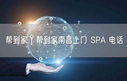 帮到家｜帮到家南昌上门 SPA 电话