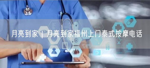 月亮到家｜月亮到家福州上门泰式按摩电话