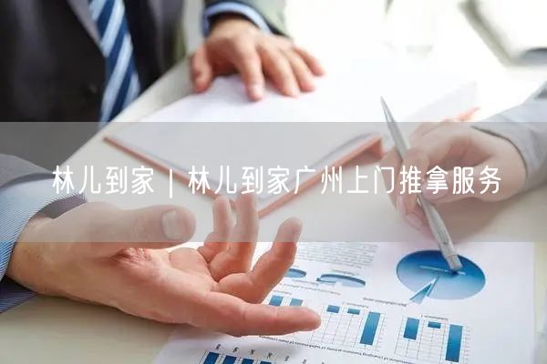 林儿到家｜林儿到家广州上门推拿服务