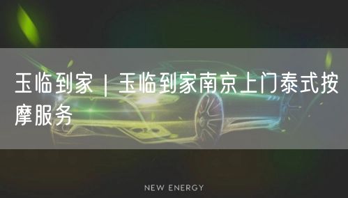 玉临到家｜玉临到家南京上门泰式按摩服务