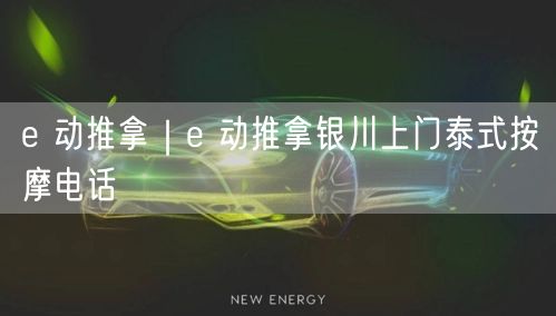 e 动推拿｜e 动推拿银川上门泰式按摩电话