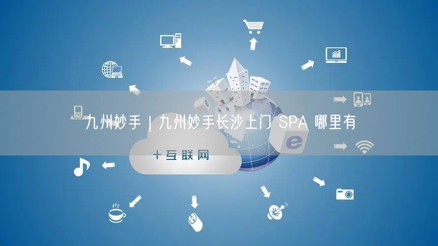 九州妙手｜九州妙手长沙上门 SPA 哪里有