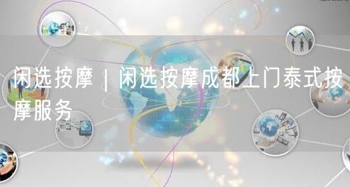 闲选按摩｜闲选按摩成都上门泰式按摩服务