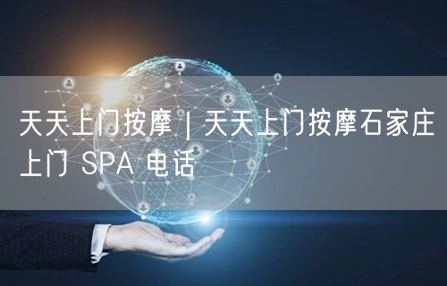 天天上门按摩｜天天上门按摩石家庄上门 SPA 电话
