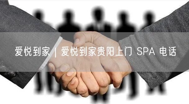 爱悦到家｜爱悦到家贵阳上门 SPA 电话