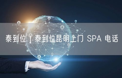 泰到位｜泰到位昆明上门 SPA 电话