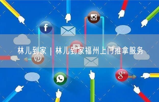林儿到家｜林儿到家福州上门推拿服务