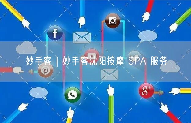 妙手客｜妙手客沈阳按摩 SPA 服务