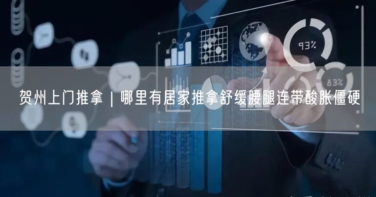 贺州上门推拿｜哪里有居家推拿舒缓腰腿连带酸胀僵硬