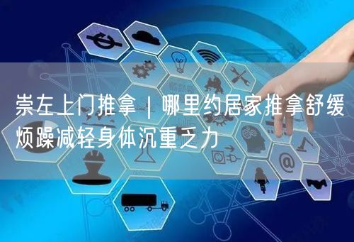 崇左上门推拿｜哪里约居家推拿舒缓烦躁减轻身体沉重乏力