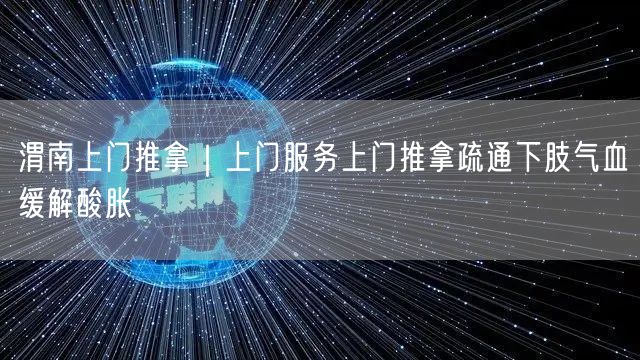 渭南上门推拿｜上门服务上门推拿疏通下肢气血缓解酸胀