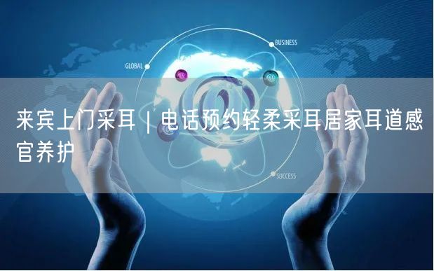 来宾上门采耳｜电话预约轻柔采耳居家耳道感官养护