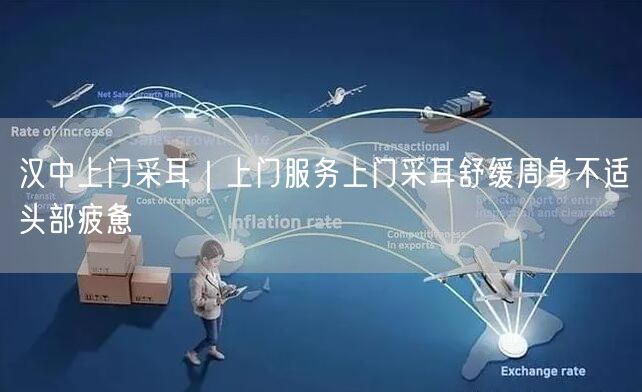 汉中上门采耳｜上门服务上门采耳舒缓周身不适头部疲惫