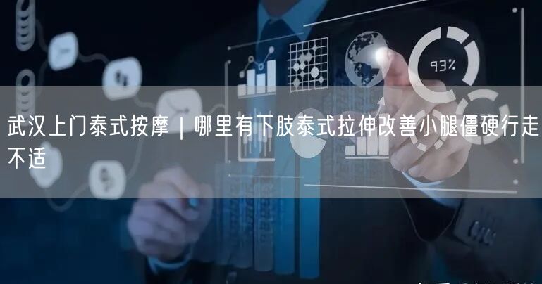 武汉上门泰式按摩｜哪里有下肢泰式拉伸改善小腿僵硬行走不适